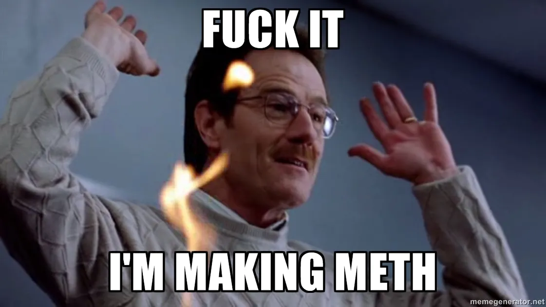 Bryan Cranston from Breaking Bad in an iconic scene with text 'Fuck it I'm making meth'